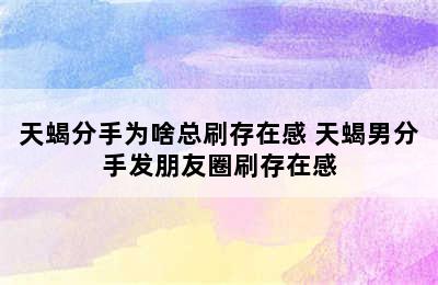 天蝎分手为啥总刷存在感 天蝎男分手发朋友圈刷存在感